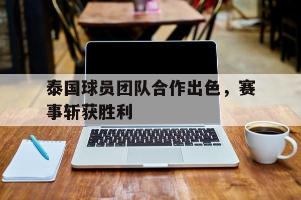 泰国球员团队合作出色，赛事斩获胜利